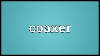 Coaxer Meaning