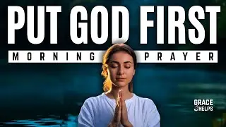 Put God First | Morning Prayer Before You Start Your Day | Powerful Morning Prayer