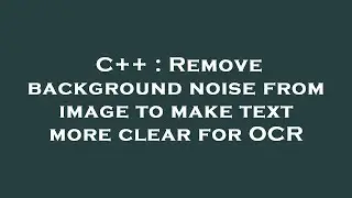C++ : Remove background noise from image to make text more clear for OCR