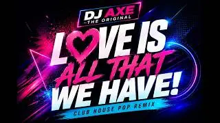 Love is all that we have (Club House Pop Remix) - DJ Axe The Original