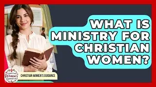 What Is Ministry For Christian Women? - Christian Womens Guidance