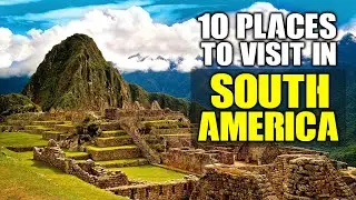 Top 10 places to visit in South America
