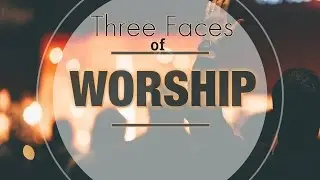 Three Faces of Worship