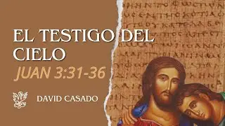 El testigo del cielo | Juan 3:31-36 | David Casado.