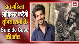 नहीं थम रहा Tunisha Sharma के Suicide Case का मामला, तेज़  तर्रार महिला ऑफ़िसर को सौंपी गई जाँच