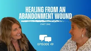 Episode Forty-Nine | Healing From An Abandonment Wound | 4.27.23