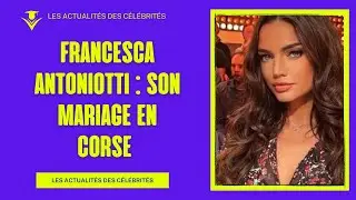 Francesca Antoniotti mariée : Découvrez les photos exclusives de son mariage en Corse