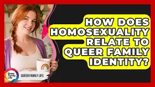 How Does Homosexuality Relate To Queer Family Identity? - Queer Family Life