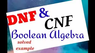 DNF and CNF in Boolean Algebra ||Solved example of D.N.F and C.N.F