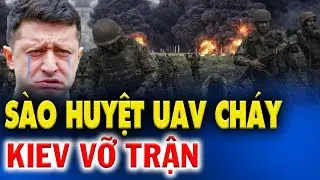 Tin nóng thế giới: ĐÒN SÉT ĐÁNH SÀO HUYỆT UAV NÁT VỤN, 1200 LÍNH KIEV TỬ TRẬN TRONG 24H