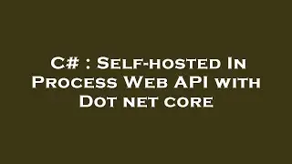 C# : Self-hosted In Process Web API with Dot net core