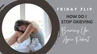 How Do I Stop Grieving | Friday Flip on Becoming You Again Podcast