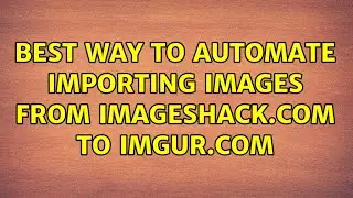 Best Way To Automate Importing Images From ImageShack.com to Imgur.com (2 Solutions!!)