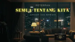 Peterpan - Semua Tentang Kita (Smooth Jazz Ambient)  - Musik Santai Pengantar Tidur & Kerja