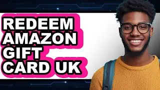 How to Redeem Amazon Gift Card Uk - Full Guide