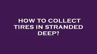 How to collect tires in stranded deep?