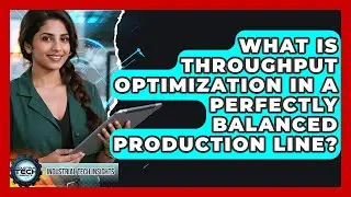 What Is Throughput Optimization In A Perfectly Balanced Production Line? - Industrial Tech Insights