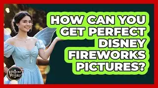 How Can You Get Perfect Disney Fireworks Pictures? - Kingdom Of Treasures