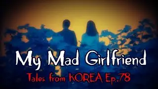 3 Chilling Stories about Psychotic Girlfriends - Tales from Korea Ep.78