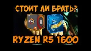 Стоит ли брать Ryzen R5 1600?