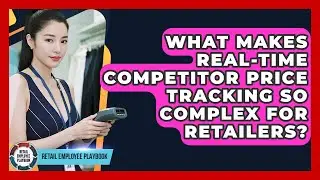 What Makes Real-time Competitor Price Tracking So Complex For Retailers? - Retail Employee Playbook