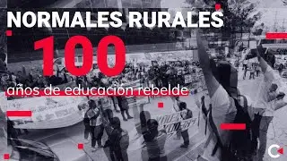 Normales rurales: 100 años de educación rebelde