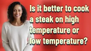 Is it better to cook a steak on high temperature or low temperature?
