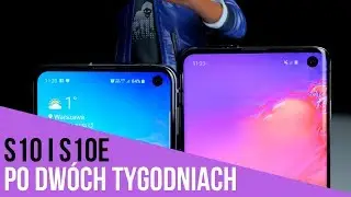 Galaxy S10 i S10e po dwóch tygodniach używania. PORÓWNANIE, który wybrać?