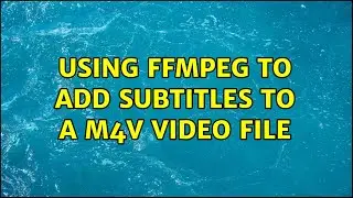 Using FFMPEG to add subtitles to a M4v video file (2 Solutions!!)