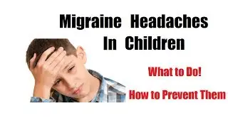 Migraine Headaches In Children - What Can You Do To Prevent and Relieve Them?