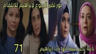 مسلسل القلب اختار الحلقة 71 _ نايلة تخبر حبيبة أنها رأت إبراهيم _ نور تقرر الرجوع لإبراهيم للانتقام 