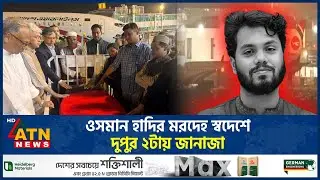 ওসমান হাদির মরদেহ স্বদেশে, দুপুর ২টায় জানাজা | Osman Hadi Dead | ATN News