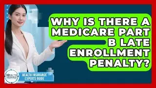 Why Is There A Medicare Part B Late Enrollment Penalty? - Health Insurance Experts Guide