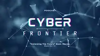 The Cyber Frontier Podcast: Navigating Threats and Alliances | Defending the Future Book Review