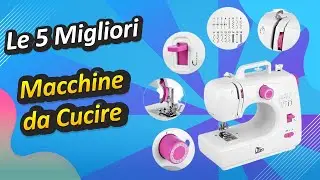 Le 5 Migliori Macchine da Cucire