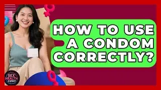 How To Use A Condom Correctly? - Sex Health Expert