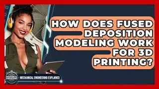 How Does Fused Deposition Modeling Work For 3D Printing? - Mechanical Engineering Explained