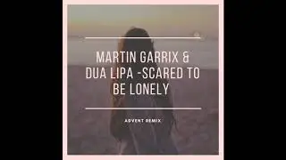 Martin Garrix & Dua Lipa - Scared To Be Lonely (Advent Remix)