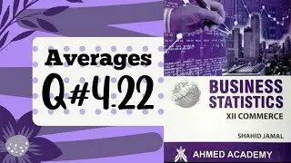 Business Stats ~ Q. 4.22 ~ Averages ~ For I Com Part II ~ Shahid Jamal