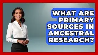 What Are Primary Sources In Ancestral Research? - Worldwide Traditions