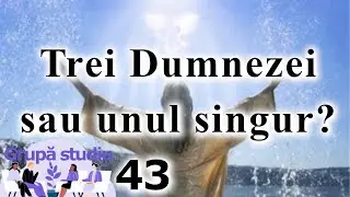 G43. Sunt trei ființe divine sau o singură ființă e Dumnezeu? Adevărul despre Dumnezeire.