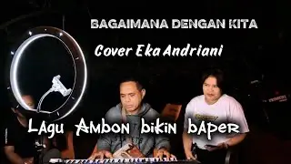 BAGAIMANA DENGAN KITA || LAGU AMBON TERBARU BIKIN BAPER || EKA ANDRIANI || Cover