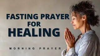 2026 Fasting Prayer for Healing | Prayer to Pray When Fasting | Healing Morning Prayer