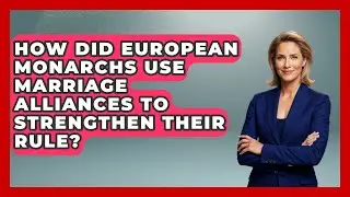 How Did European Monarchs Use Marriage Alliances to Strengthen Their Rule?