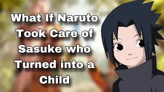 What If Naruto Took Care of Sasuke Who Turned into a Child | Part 1