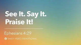 See It. Say It. Praise It! | Ephesians 4:29 | Our Daily Bread Video Devotional