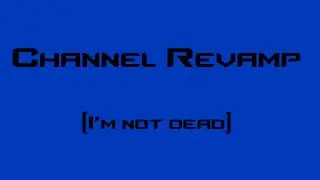 Channel Revamp (I'm Not Dead)