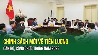 Chính sách mới về tiền lương cán bộ, công chức trong năm 2026