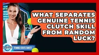 What Separates Genuine Tennis Clutch Skill From Random Luck? - Tennis Stats Sheet