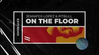 Jennifer Lopez & Pitbull - On The Floor (EXYT Remix)